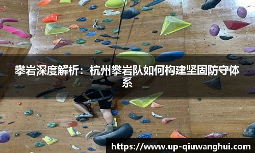 攀岩深度解析：杭州攀岩队如何构建坚固防守体系