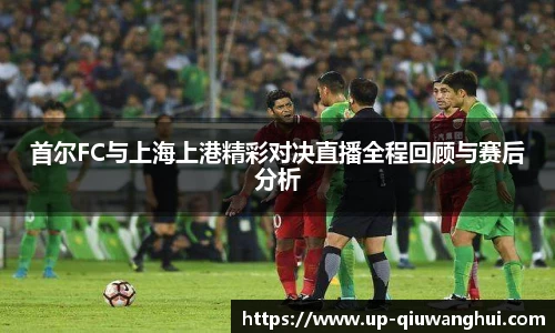 首尔FC与上海上港精彩对决直播全程回顾与赛后分析